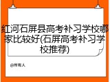 红河石屏县高考补习学校哪家比较好(石屏高考补习学校推荐)