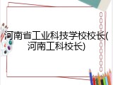 河南省工业科技学校校长(河南工科校长)