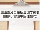 凉山雷波县单招集训学校要住校吗(雷波单招住校吗)