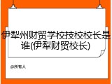 伊犁州财贸学校技校校长是谁(伊犁财贸校长)