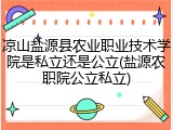 凉山盐源县农业职业技术学院是私立还是公立(盐源农职院公立私立)