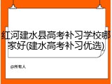 红河建水县高考补习学校哪家好(建水高考补习优选)
