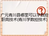 广元青川县哪里可以学数控职高技术(青川学数控技术)