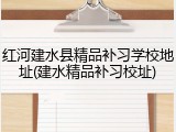 红河建水县精品补习学校地址(建水精品补习校址)