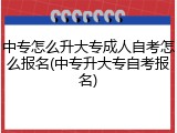 中专怎么升大专成人自考怎么报名(中专升大专自考报名)
