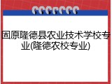 固原隆德县农业技术学校专业(隆德农校专业)
