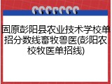 固原彭阳县农业技术学校单招分数线畜牧兽医(彭阳农校牧医单招线)