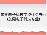 东莞电子科技学校什么专业(东莞电子科技专业)
