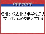 福州长乐农业技术学校是大专吗(长乐农校是大专吗)
