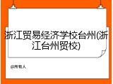 浙江贸易经济学校台州(浙江台州贸校)