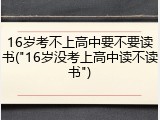 16岁考不上高中要不要读书("16岁没考上高中读不读书")
