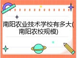 南阳农业技术学校有多大(南阳农校规模)