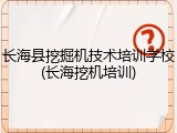 长海县挖掘机技术培训学校(长海挖机培训)