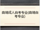 曲靖成人自考专业(曲靖自考专业)