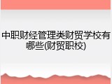 中职财经管理类财贸学校有哪些(财贸职校)