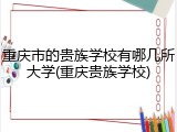 重庆市的贵族学校有哪几所大学(重庆贵族学校)