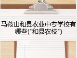 马鞍山和县农业中专学校有哪些("和县农校")