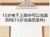 15岁考不上高中可以当演员吗(15岁当演员条件)