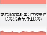 龙岩新罗单招集训学校要住校吗(龙岩单招住校吗)