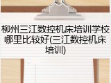 柳州三江数控机床培训学校哪里比较好(三江数控机床培训)