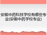 安徽中药科技学校有哪些专业(安徽中药学校专业)