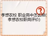 孝感农校 职业高中怎么样(孝感农校职高评价)