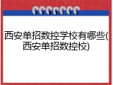 西安单招数控学校有哪些(西安单招数控校)