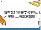 上海有名的贵族学校有哪几所学校(上海贵族名校)
