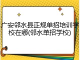 广安邻水县正规单招培训学校在哪(邻水单招学校)
