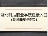 湖北科技职业学院登录入口(湖科职院登录)