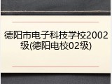 德阳市电子科技学校2002级(德阳电校02级)