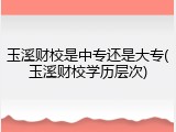 玉溪财校是中专还是大专(玉溪财校学历层次)