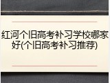 红河个旧高考补习学校哪家好(个旧高考补习推荐)