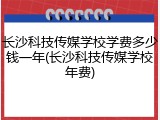 长沙科技传媒学校学费多少钱一年(长沙科技传媒学校年费)