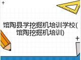 馆陶县学挖掘机培训学校(馆陶挖掘机培训)