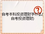 自考本科投资理财学什么(自考投资理财)