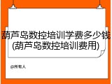 葫芦岛数控培训学费多少钱(葫芦岛数控培训费用)