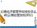云南经济管理学校技校怎么样(云南经管技校评价)