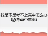 我是不是考不上高中怎么办呢(考高中焦虑)