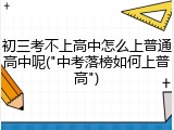 初三考不上高中怎么上普通高中呢("中考落榜如何上普高")