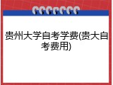 贵州大学自考学费(贵大自考费用)