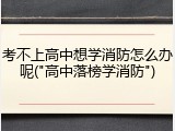考不上高中想学消防怎么办呢("高中落榜学消防")