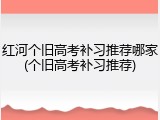红河个旧高考补习推荐哪家(个旧高考补习推荐)