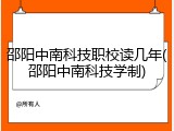 邵阳中南科技职校读几年(邵阳中南科技学制)