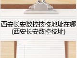 西安长安数控技校地址在哪(西安长安数控校址)