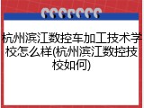 杭州滨江数控车加工技术学校怎么样(杭州滨江数控技校如何)