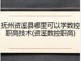 抚州资溪县哪里可以学数控职高技术(资溪数控职高)