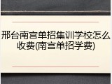 邢台南宫单招集训学校怎么收费(南宫单招学费)