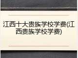 江西十大贵族学校学费(江西贵族学校学费)