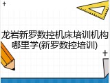 龙岩新罗数控机床培训机构哪里学(新罗数控培训)
